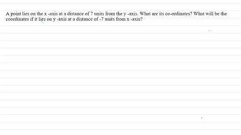 A point lies on the x -axis at a distance of 7 units from the y -axis. What are its co-ordinates?