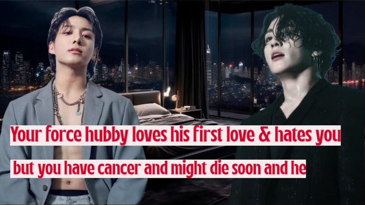 Your force hubby loves his first love & hates you but you have cancer ...