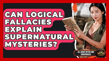 Can Logical Fallacies Explain Supernatural Mysteries? - All About Myths and Conspiracies