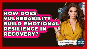 How Does Vulnerability Build Emotional Resilience In Recovery? - Mind Over Substance