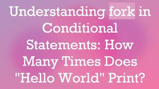 Understanding fork in Conditional Statements: How Many Times Does Hello World Print
