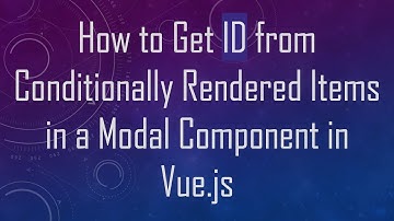 How to Get ID from Conditionally Rendered Items in a Modal Component in Vue.js