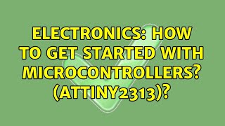 Electronics: How to get started with microcontrollers (ATTINY2313) (4 Solutions!!)