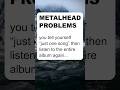 Metalhead Problems - you tell yourself "just one song" #metal #heavymetal #metalhead #metalheads