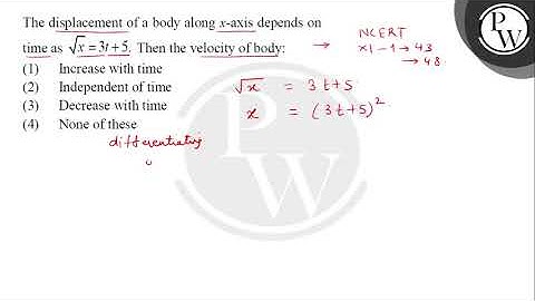 The displacement of a body along \( x \)-axis depends on time as \( \sqrt{x}=3 t+5 \). Then the ....