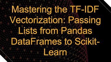 Mastering the TF-IDF Vectorization: Passing Lists from Pandas DataFrames to Scikit-Learn