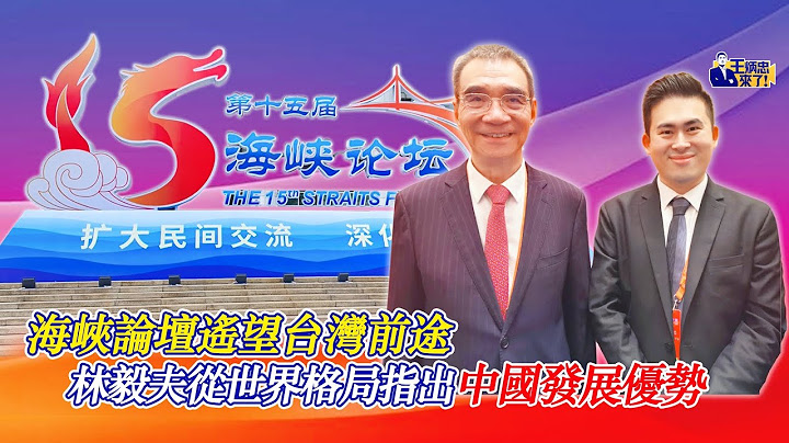海峽論壇遙望台灣前途 林毅夫從世界格局指出中國發展優勢｜王炳忠來了 - 天天要聞