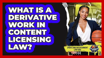What Is A Derivative Work In Content Licensing Law? - Sports and Entertainment Law Guru