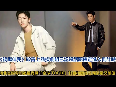 《驕陽伴我》殺青上熱搜！劇組已認領話題，確定進入倒計時,河北官媒帶頭追星肖戰！「全球TOP10」封面, 相關話題閱讀量又破億!│全明星娱乐│