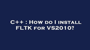 C++ : How do I install FLTK for VS2010?