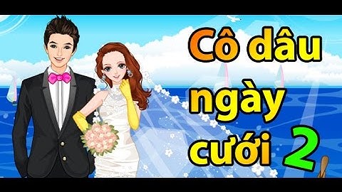 Game cô dâu ngày cưới 2 - Xem video hướng dẫn chơi game 24h