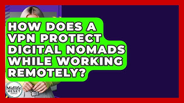 How Does A VPN Protect Digital Nomads While Working Remotely? - Midlife Reset Coach