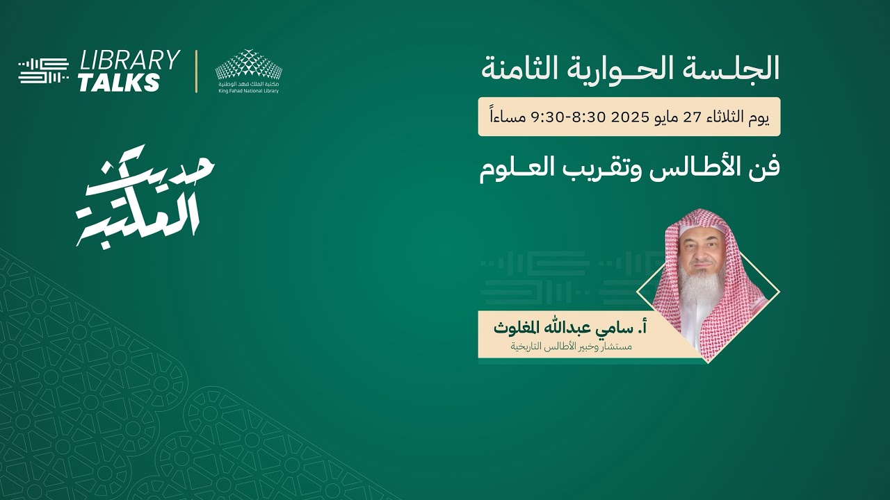 حديث المكتبة 8 Library Talks  مع  أ. سامي عبدالله المغلوث عن “فن الأطالس وتقريب العلوم”