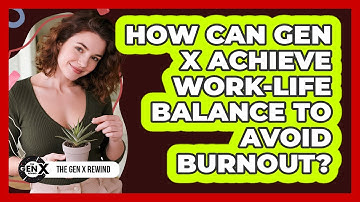 How Can Gen X Achieve Work-life Balance To Avoid Burnout? - The Gen X Rewind