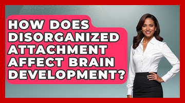 How Does Disorganized Attachment Affect Brain Development? - Brain Development Hub