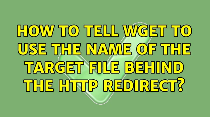 How to tell wget to use the name of the target file behind the HTTP redirect? (2 Solutions!!)