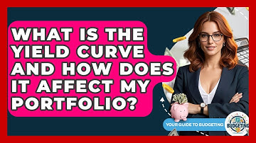 What Is The Yield Curve And How Does It Affect My Portfolio? - Your Guide to Budgeting