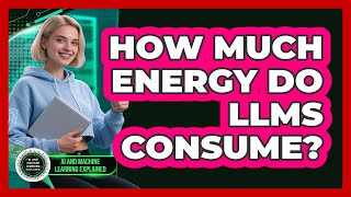 How Much Energy Do LLMs Consume? - AI and Machine Learning Explained