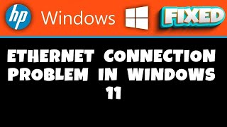 hp laptop -  ethernet connection problem in windows 11