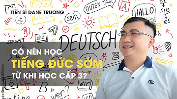 Có Nên Học Tiếng Đức Sớm Từ Khi Học Cấp 3? || Hướng Nghiệp Tiến Sĩ Dane Trương