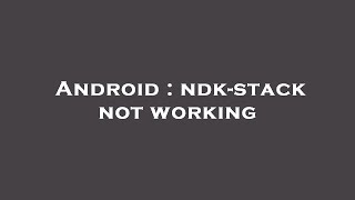 Android : ndk-stack not working