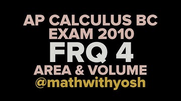 frq: ap calculus bc exam 2010 #4 area & volumes