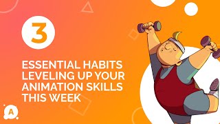 3 Essential Habits Leveling Up Your Animation Skills this week
