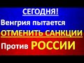 СЕНСАЦИЯ! Венгрии НАДОЕЛИ санкции ЕС