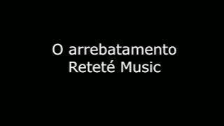 O arrebatamento - Reteté Music - com letra