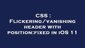 CSS : Flickering/vanishing header with position:fixed in iOS 11