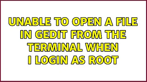 Unable to open a file in gedit from the terminal when I login as root