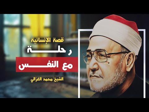 رحلة مع النفس البشرية قصة الإنسانية الشيخ الثائر الجليل محمد الغزالي