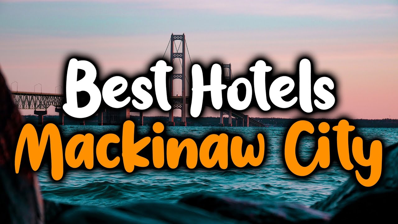 Best Hotels In Mackinaw City - For Families, Couples, Work Trips, Luxury & Budget