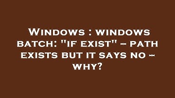 Windows : windows batch: "if exist" -- path exists but it says no -- why?