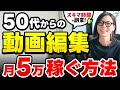【50代必見】スキマ時間でOK!動画編集のはじめ方と最短で月5万円稼ぐ方法!【副業おすすめ】