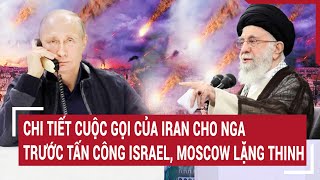 Điểm nóng thế giới: Chi tiết cuộc gọi của Iran cho Nga trước tấn công Israel, Moscow im lặng