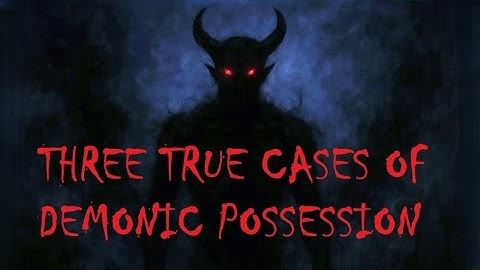 Three True Cases of Demonic Possession