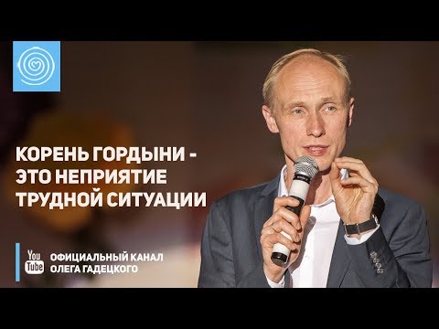 Корень гордыни - это неприятие трудной ситуации. Олег Гадецкий