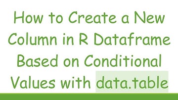 How to Create a New Column in R Dataframe Based on Conditional Values with data.table