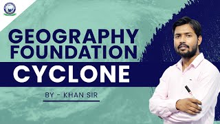 Cyclone || Geography Foundation || By Khan Sir