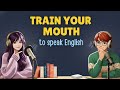 Train Your Mouth To Speak English | Easy Conversation in Daily Life | Learn English Fluently