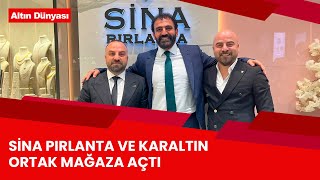 SİNA PIRLANTA VE KARALTIN ORTAK MAĞAZA AÇTI!
