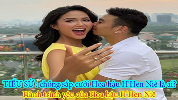 Tiểu sử : Chồng sắp cưới Hoa hậu H