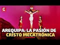 Descubre La Pasión de Cristo mecatrónica de Arequipa