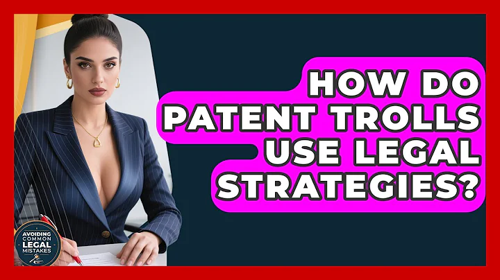 How Do Patent Trolls Use Legal Strategies? - Avoiding Common Legal Mistakes