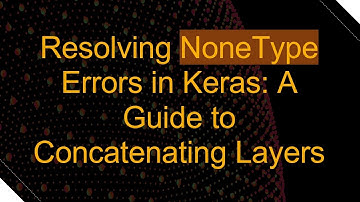 Resolving NoneType Errors in Keras: A Guide to Concatenating Layers