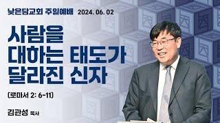 김관성 목사 낮은담교회 주일예배 2024. 06. 02  “사람을 대하는 태도가 달라진 신자” 로마서 2:6-11