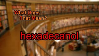 What does hexadecanol mean?