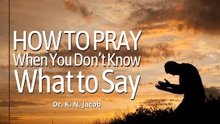 How To Pray When You Don’t Know What To Say  Dr. K. N. Jacob