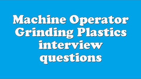 Machine Operator Grinding Plastics interview questions